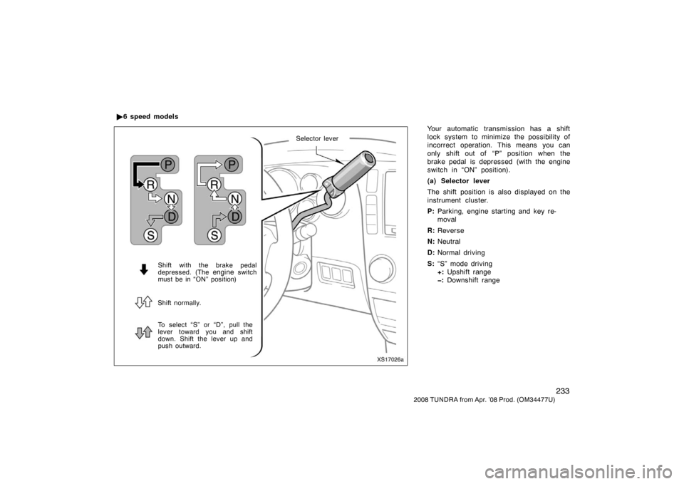 TOYOTA TUNDRA 2008 2.G Owners Manual 233
2008 TUNDRA from Apr. ’08 Prod. (OM 34477U)
Your automatic transmission has a shift
lock system to minimize the possibility of
incorrect operation. This means you can
only shift out of  “P” 