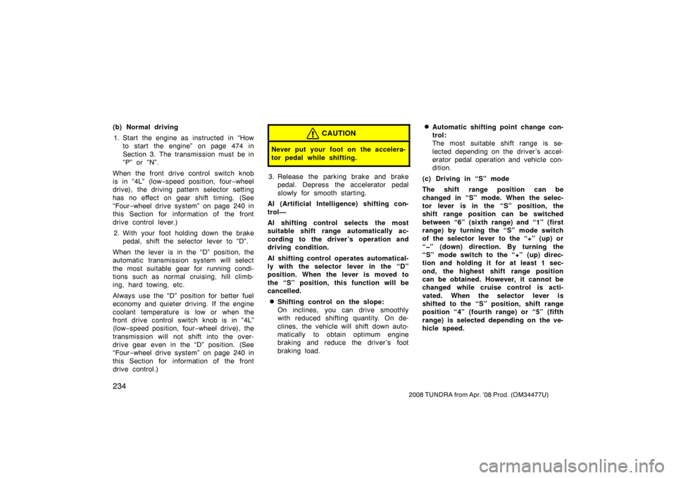 TOYOTA TUNDRA 2008 2.G Owners Manual 234
2008 TUNDRA from Apr. ’08 Prod. (OM 34477U)
(b) Normal driving
1. Start the engine as  instructed  in “How to start the engine” on page 474 in
Section 3. The transmission must be in
“P” 