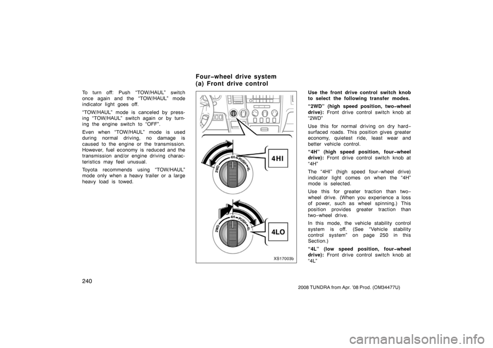 TOYOTA TUNDRA 2008 2.G Owners Manual 240
2008 TUNDRA from Apr. ’08 Prod. (OM 34477U)
To turn off: Push “TOW/HAUL” switch
once again and the “TOW/HAUL” mode
indicator light goes off.
“TOW/HAUL” mode is canceled by press-
ing
