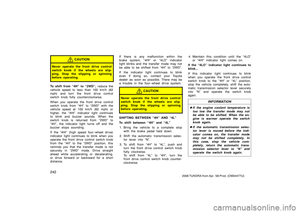 TOYOTA TUNDRA 2008 2.G Owners Manual 242
2008 TUNDRA from Apr. ’08 Prod. (OM 34477U)
CAUTION
Never operate the front drive control
switch knob if the wheels are slip-
ping. Stop the slipping or spinning
before operating.
To shift from 