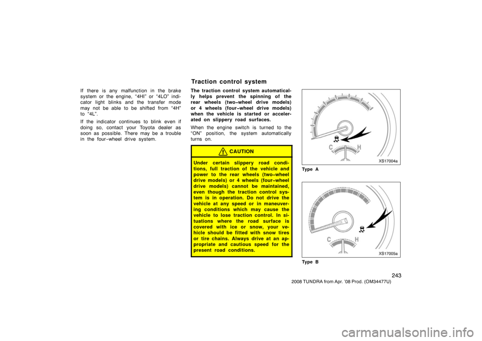 TOYOTA TUNDRA 2008 2.G Owners Manual 243
2008 TUNDRA from Apr. ’08 Prod. (OM 34477U)
If there is any malfunction in the brake
system or the engine, “4HI” or “4LO” indi-
cator light blinks and the transfer mode
may not be able t