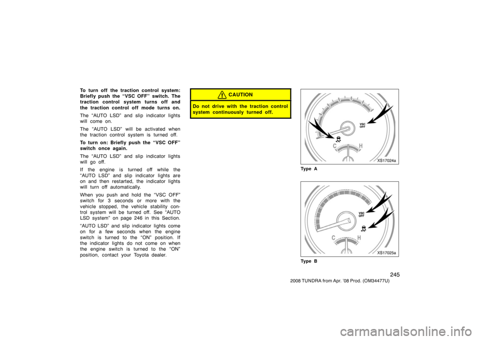 TOYOTA TUNDRA 2008 2.G Owners Manual 245
2008 TUNDRA from Apr. ’08 Prod. (OM 34477U)
To turn off the traction control system:
Briefly push the “VSC OFF” switch. The
traction control system turns off and
the traction control off mod