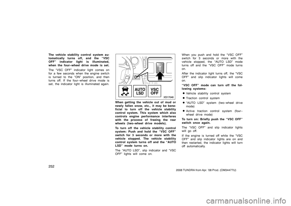 TOYOTA TUNDRA 2008 2.G Owners Manual 252
2008 TUNDRA from Apr. ’08 Prod. (OM 34477U)
The vehicle stability control system au-
tomatically turns off, and the “VSC
OFF” indicator light is illuminated,
when the four�wheel drive mode i