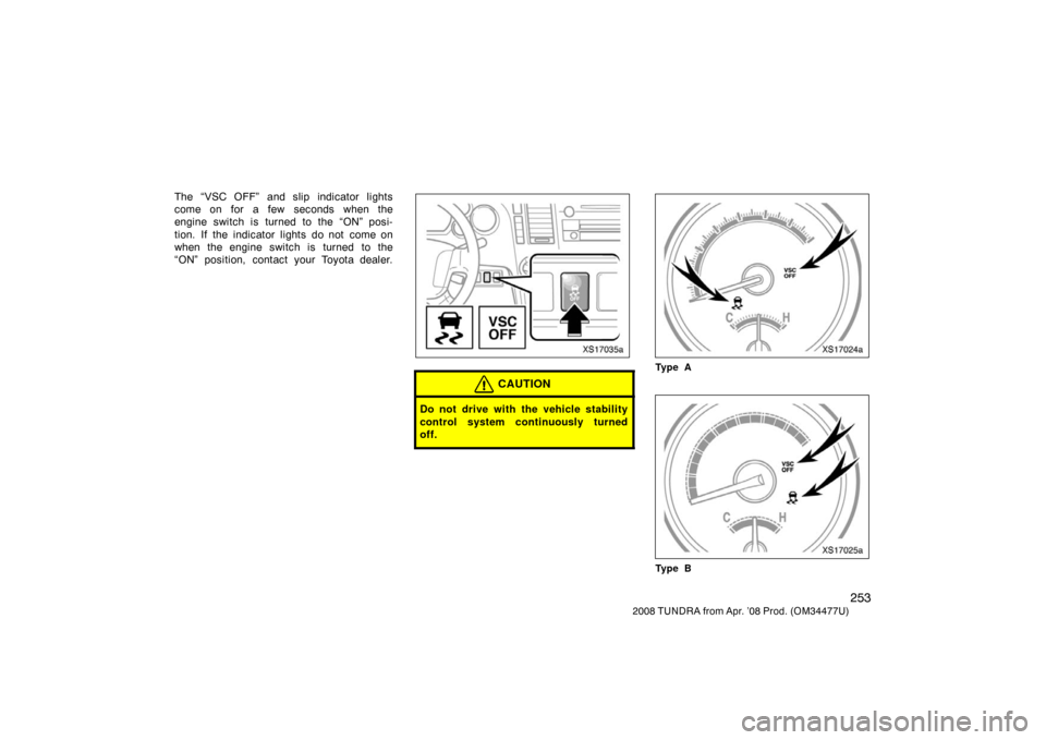 TOYOTA TUNDRA 2008 2.G Owners Manual 253
2008 TUNDRA from Apr. ’08 Prod. (OM 34477U)
The “VSC OFF” and slip indicator lights
come on for a few seconds when the
engine switch is turned to the “ON” posi-
tion.  If the  indicator 