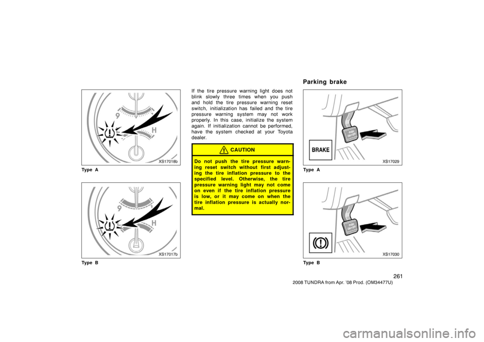 TOYOTA TUNDRA 2008 2.G Owners Manual 261
2008 TUNDRA from Apr. ’08 Prod. (OM 34477U)
XS17018b
Ty p e A
XS17017b
Ty p e B
If the tire pressure warning light does not
blink slowly three times when you push
and hold the tire pressure warn