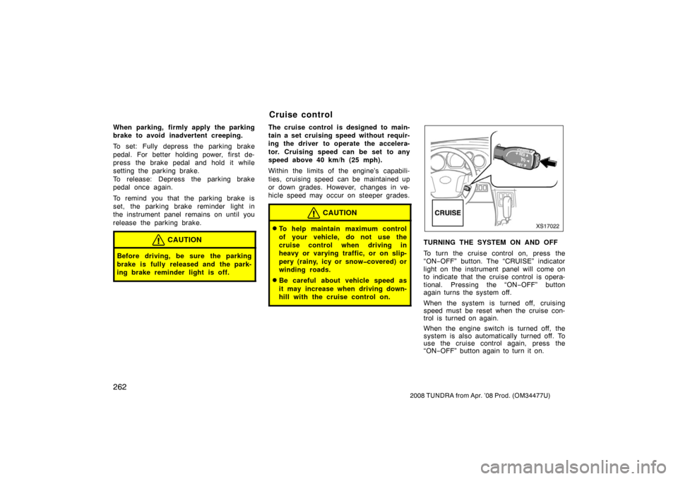 TOYOTA TUNDRA 2008 2.G Owners Manual 262
2008 TUNDRA from Apr. ’08 Prod. (OM 34477U)
When parking, firmly apply the parking
brake to avoid inadvertent creeping.
To set: Fully depress the parking brake
pedal. For better holding power, f