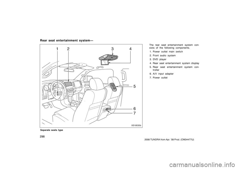 TOYOTA TUNDRA 2008 2.G Owners Manual 298
2008 TUNDRA from Apr. ’08 Prod. (OM 34477U)
Separate seats type
The rear seat entertainment system con-
sists of the following components.
1. Power outlet main switch
2. Front audio system
3. DV