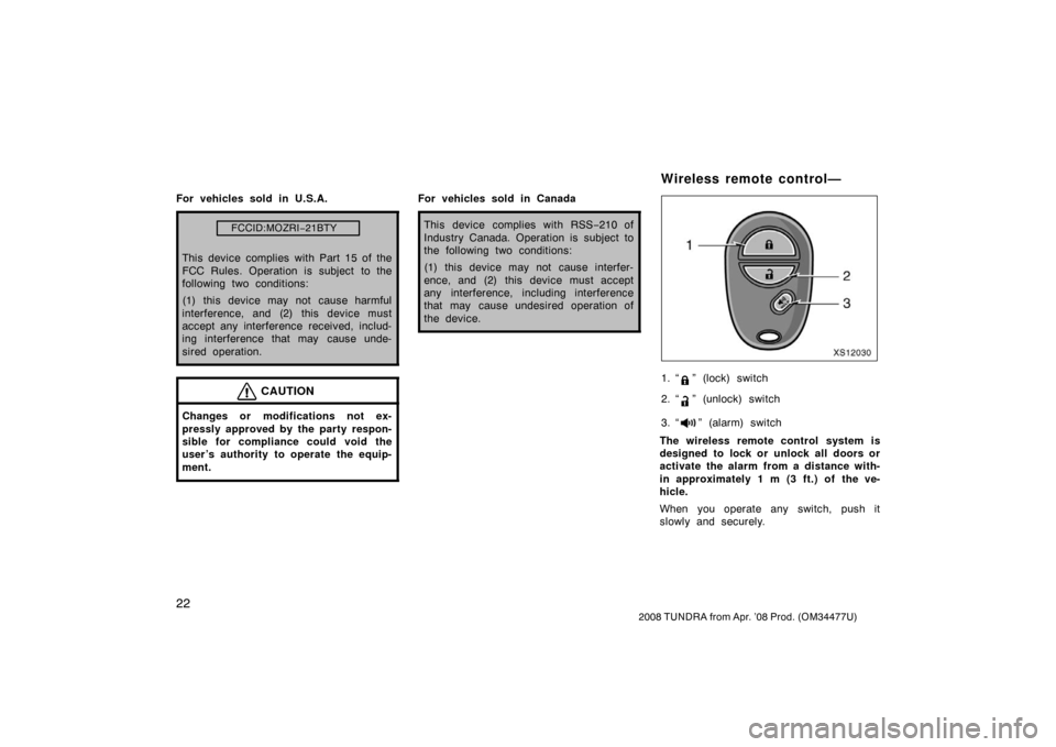 TOYOTA TUNDRA 2008 2.G Owners Manual 22
2008 TUNDRA from Apr. ’08 Prod. (OM 34477U)
For vehicles sold in U.S.A.
FCCID:MOZRI−21BTY
This device complies with Part 15 of the
FCC Rules. Operation is subject to the
following two condition