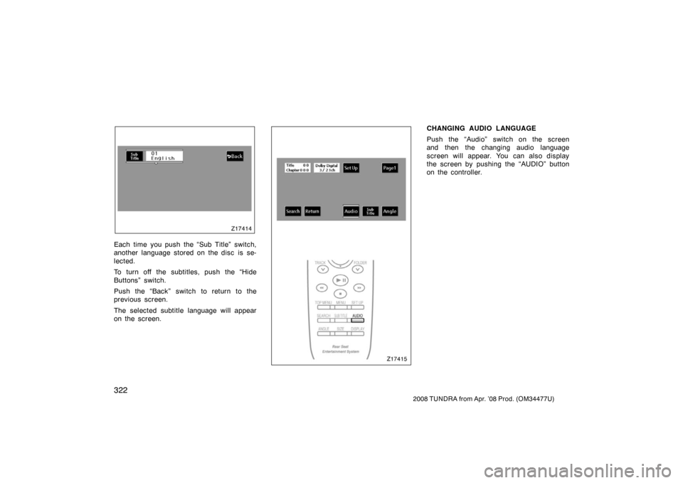 TOYOTA TUNDRA 2008 2.G Owners Manual 322
2008 TUNDRA from Apr. ’08 Prod. (OM 34477U)
Z17414
Each time you push the “Sub Title” switch,
another language stored on the disc  is se-
lected.
To turn off the subtitles, push the “Hide
