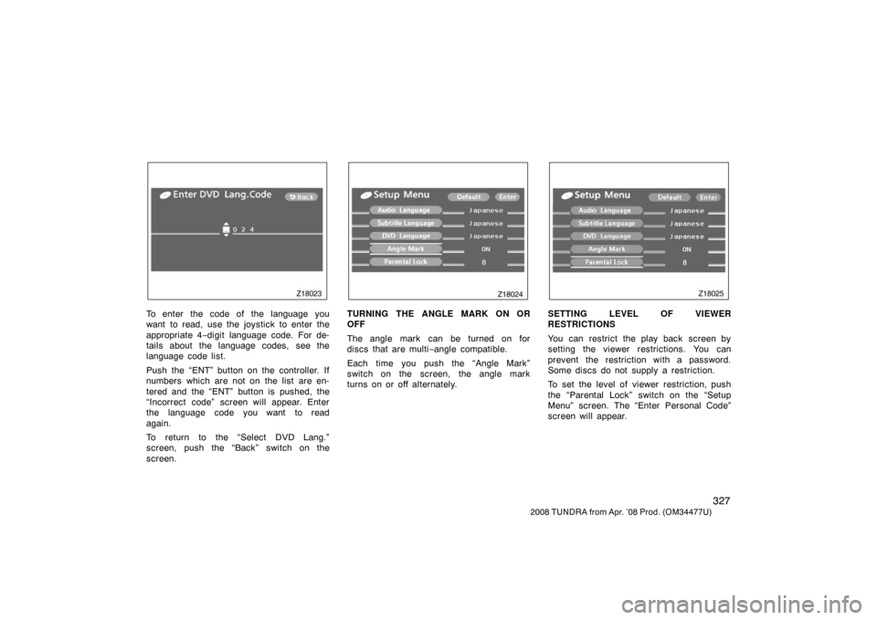 TOYOTA TUNDRA 2008 2.G Owners Manual 327
2008 TUNDRA from Apr. ’08 Prod. (OM 34477U)
Z18023
To enter the code of the language you
want to read, use the joystick to enter the
appropriate 4−digit language code. For de-
tails about the TOYOTA TUNDRA 2008 2.G Owners Manual 327
2008 TUNDRA from Apr. ’08 Prod. (OM 34477U)
Z18023
To enter the code of the language you
want to read, use the joystick to enter the
appropriate 4−digit language code. For de-
tails about the