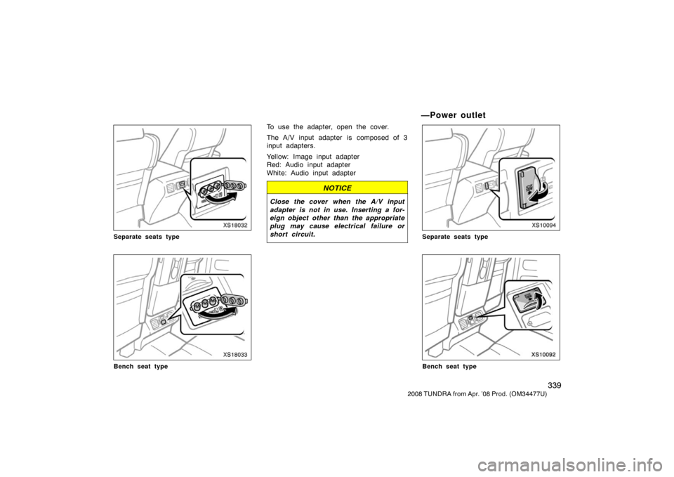 TOYOTA TUNDRA 2008 2.G Owners Manual 339
2008 TUNDRA from Apr. ’08 Prod. (OM 34477U)
XS18032
Separate seats type
XS18033
Bench seat type
To use the adapter, open the cover.
The A/V input adapter is composed of 3
input adapters.
Yellow: