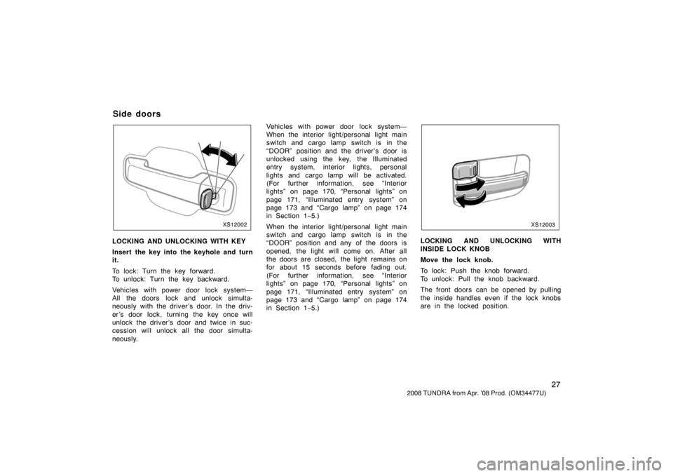 TOYOTA TUNDRA 2008 2.G Owners Guide 27
2008 TUNDRA from Apr. ’08 Prod. (OM 34477U)
XS12002
LOCKING AND UNLOCKING WITH KEY
Insert the key into the keyhole and turn
it.
To lock: Turn the key forward.
To unlock: Turn the key backward.
Ve