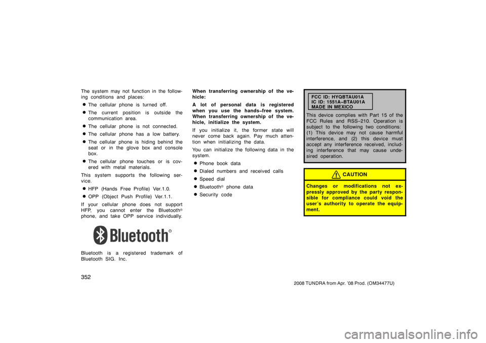 TOYOTA TUNDRA 2008 2.G Owners Manual 352
2008 TUNDRA from Apr. ’08 Prod. (OM 34477U)
The system may not function in the follow-
ing conditions and places:
The cellular phone is turned off.
The current position is outside the
communic