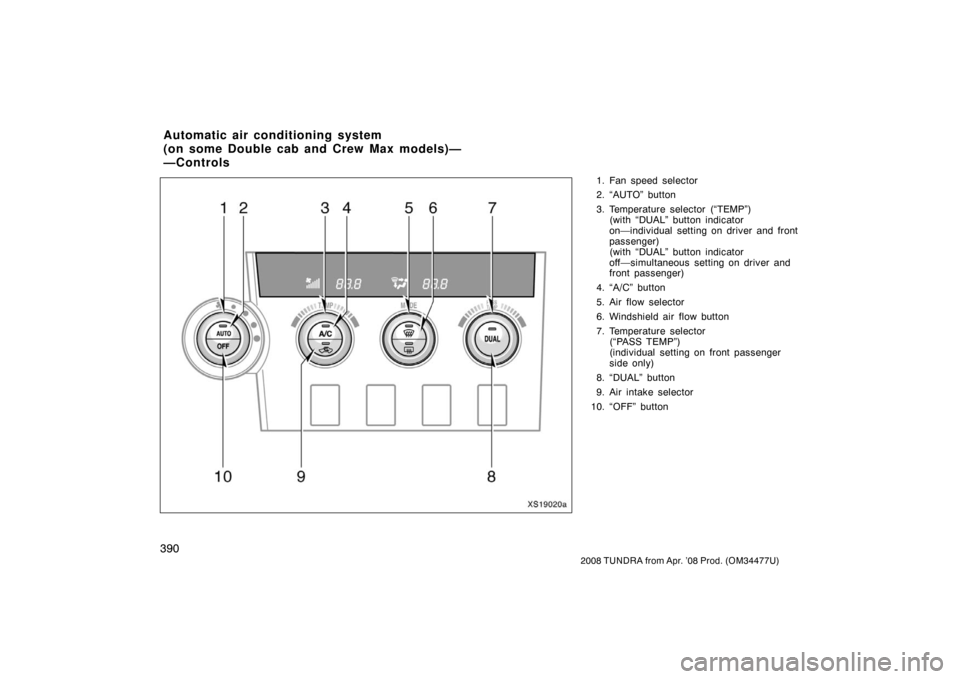 TOYOTA TUNDRA 2008 2.G Owners Manual 390
2008 TUNDRA from Apr. ’08 Prod. (OM 34477U)
1. Fan speed selector
2. “AUTO” button
3. Temperature selector (“TEMP”)
(with “DUAL” button indicator
on—individual  setting on driver a