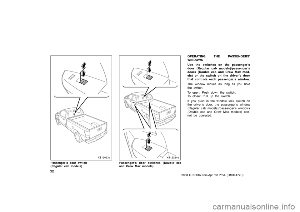 TOYOTA TUNDRA 2008 2.G Service Manual 32
2008 TUNDRA from Apr. ’08 Prod. (OM 34477U)
XS12023a
Passenger’s door switch 
(Regular cab models)
XS12024a
Passenger’s door switches (Double cab
and Crew Max models)
OPERATING THE PASSENGERS