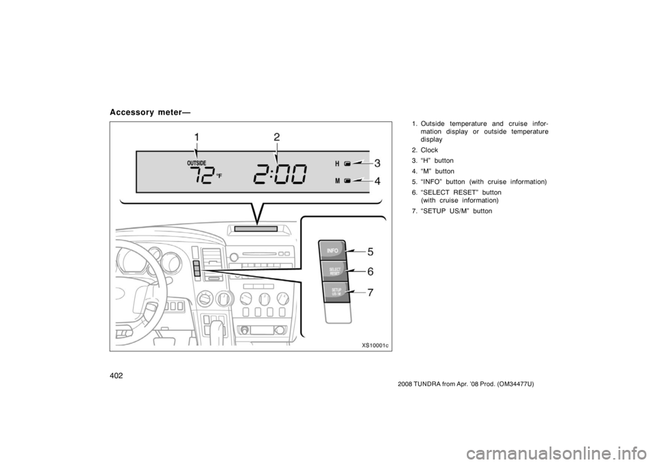 TOYOTA TUNDRA 2008 2.G Owners Manual 402
2008 TUNDRA from Apr. ’08 Prod. (OM 34477U)
Accessory meter—
1. Outside temperature and cruise infor-
mation display or outside temperature
display
2. Clock
3. “H” button
4. “M” button
