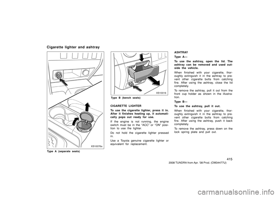 TOYOTA TUNDRA 2008 2.G Owners Manual 415
2008 TUNDRA from Apr. ’08 Prod. (OM 34477U)
XS10076a
Type A (separate seats)
XS10016
Type B (bench seats)
CIGARETTE LIGHTER
To use the cigarette lighter, press it in.
After it finishes heating u
