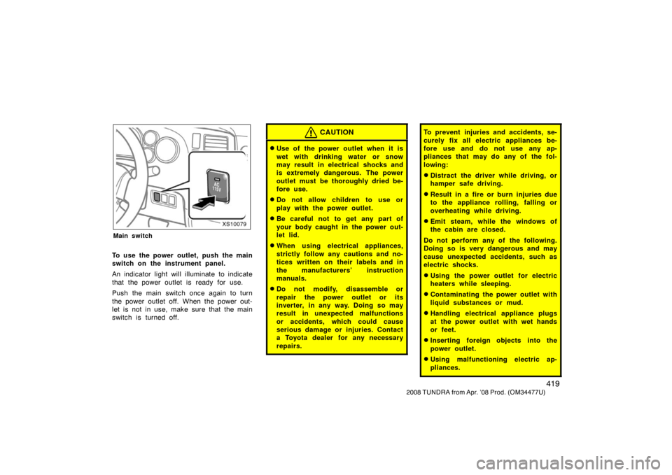 TOYOTA TUNDRA 2008 2.G Owners Manual 419
2008 TUNDRA from Apr. ’08 Prod. (OM 34477U)
XS10079
Main switch
To use the power outlet, push the main
switch on the instrument panel.
An indicator light will illuminate to indicate
that the pow
