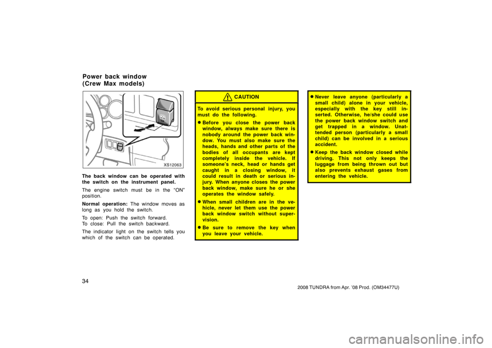 TOYOTA TUNDRA 2008 2.G Service Manual 34
2008 TUNDRA from Apr. ’08 Prod. (OM 34477U)
XS12063
The back window can be operated with
the switch on the instrument panel.
The engine switch must be in the “ON”
position.
Normal operation: 