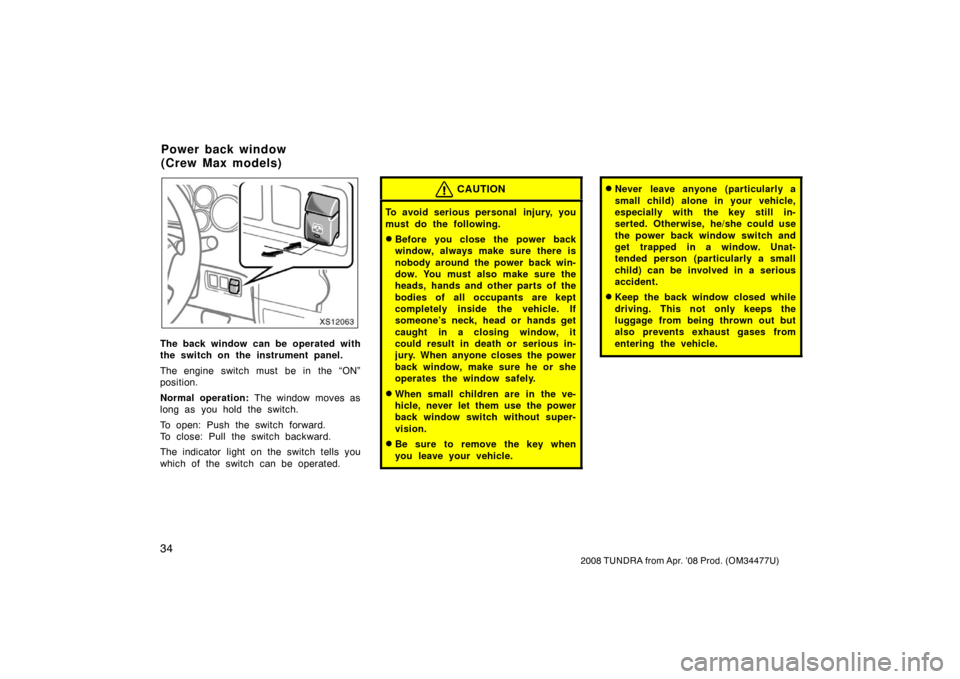 TOYOTA TUNDRA 2008 2.G Owners Manual 34
2008 TUNDRA from Apr. ’08 Prod. (OM 34477U)
XS12063
The back window can be operated with
the switch on the instrument panel.
The engine switch must be in the “ON”
position.
Normal operation: 