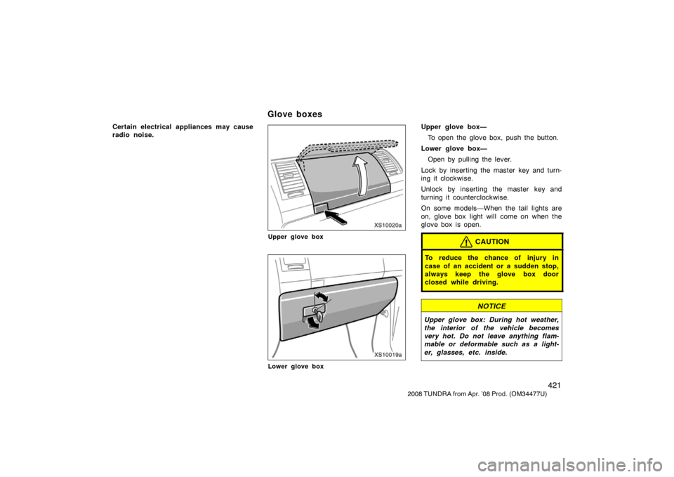 TOYOTA TUNDRA 2008 2.G Owners Manual 421
2008 TUNDRA from Apr. ’08 Prod. (OM 34477U)
Certain electrical appliances may cause
radio noise.
XS10020a
Upper glove box
XS10019a
Lower glove box
Upper glove box—
To open the glove box, push 