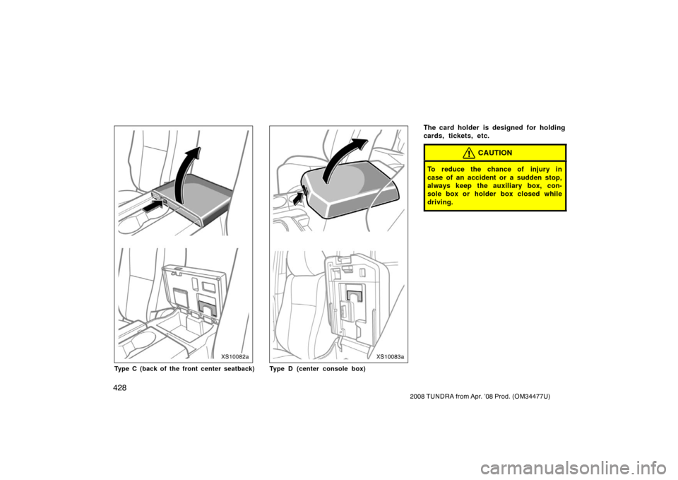 TOYOTA TUNDRA 2008 2.G Owners Manual 428
2008 TUNDRA from Apr. ’08 Prod. (OM 34477U)
XS10082a
Type C (back of the front center seatback)
XS10083a
Type D (center console box)
The card holder is designed for holding
cards, tickets, etc.
