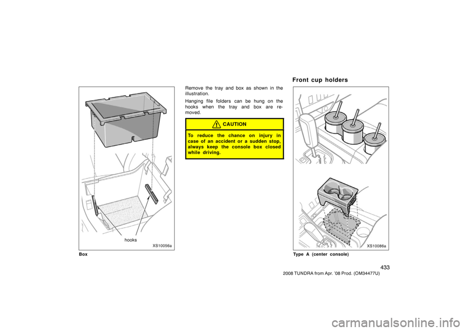TOYOTA TUNDRA 2008 2.G Owners Manual 433
2008 TUNDRA from Apr. ’08 Prod. (OM 34477U)
XS10056a
hooks
Box
Remove the tray and box as shown in the
illustration.
Hanging file folders  can be hung on the
hooks when the tray and box are re-
