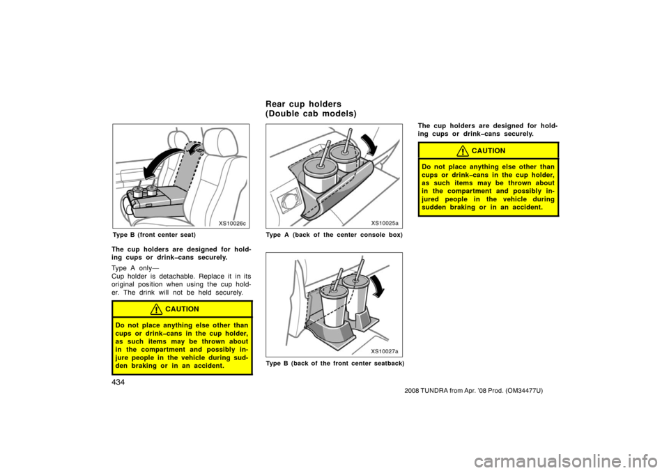 TOYOTA TUNDRA 2008 2.G Owners Manual 434
2008 TUNDRA from Apr. ’08 Prod. (OM 34477U)
XS10026c
Type B (front center seat)
The cup holders are designed for hold-
ing cups or drink�cans securely.
Type A only—
Cup holder is detachable. R