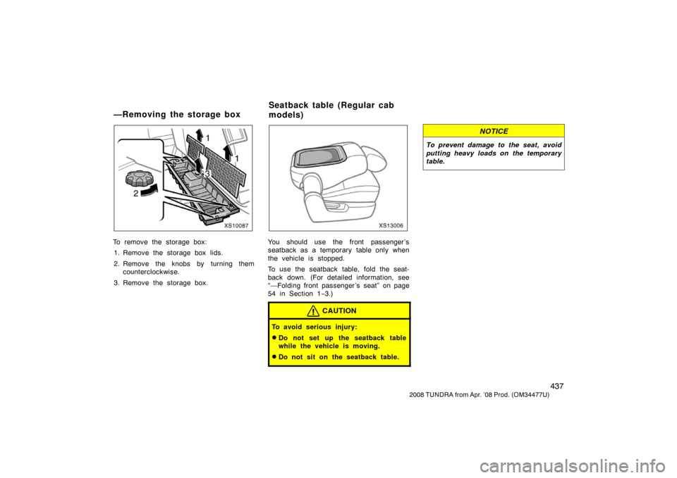 TOYOTA TUNDRA 2008 2.G Owners Manual 437
2008 TUNDRA from Apr. ’08 Prod. (OM 34477U)
XS10087
To remove the storage box:
1. Remove the storage box lids.
2. Remove the knobs by turning them counterclockwise.
3. Remove the storage box.
XS