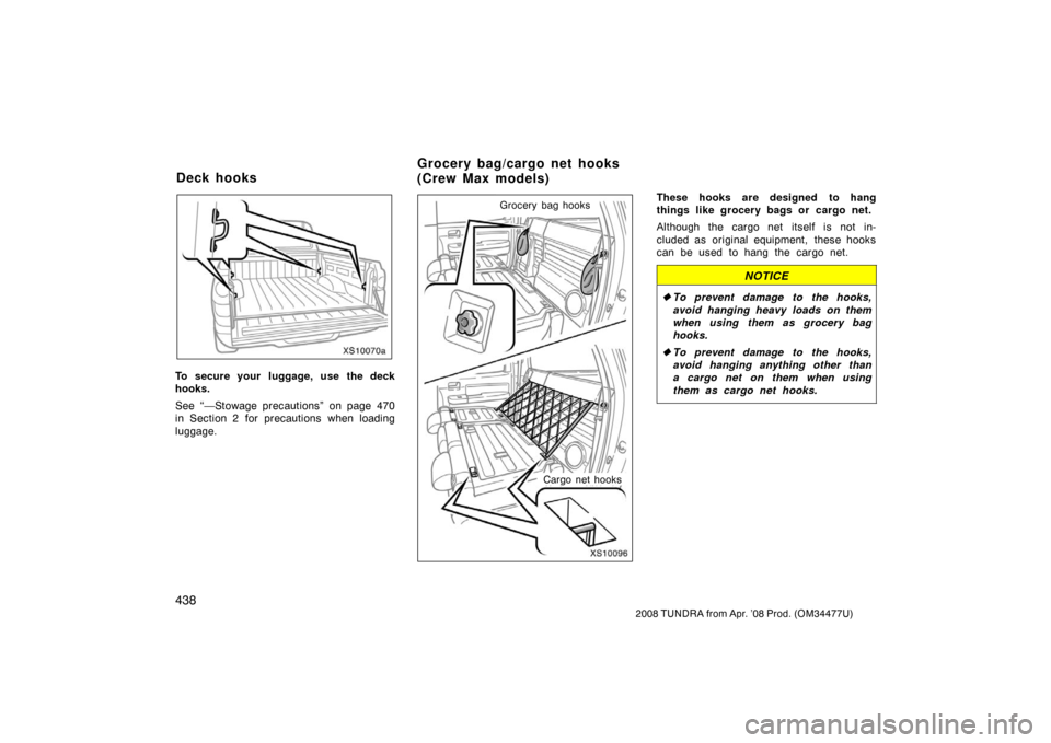 TOYOTA TUNDRA 2008 2.G Owners Manual 438
2008 TUNDRA from Apr. ’08 Prod. (OM 34477U)
XS10070a
To secure your luggage, use the deck
hooks.
See “—Stowage precautions” on page 470
in Section 2  for precautions  when loading
luggage.
