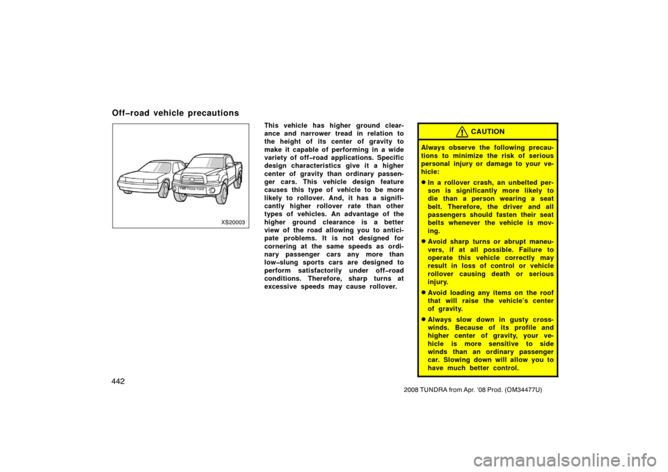 TOYOTA TUNDRA 2008 2.G Owners Manual 442
2008 TUNDRA from Apr. ’08 Prod. (OM 34477U)
XS20003
This vehicle has higher  ground clear-
ance and narrower tread in relation to
the height of its center of gravity to
make it capable of perfor