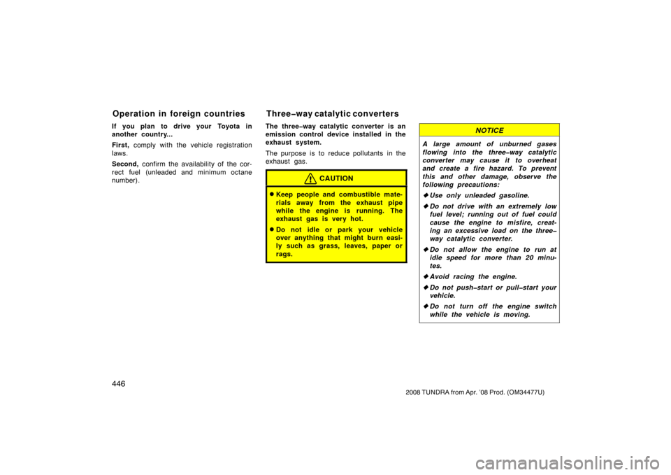 TOYOTA TUNDRA 2008 2.G Owners Manual 446
2008 TUNDRA from Apr. ’08 Prod. (OM 34477U)
If you plan to drive your Toyota in
another country...
First, comply with the vehicle registration
laws.
Second,  confirm the availability of the cor-