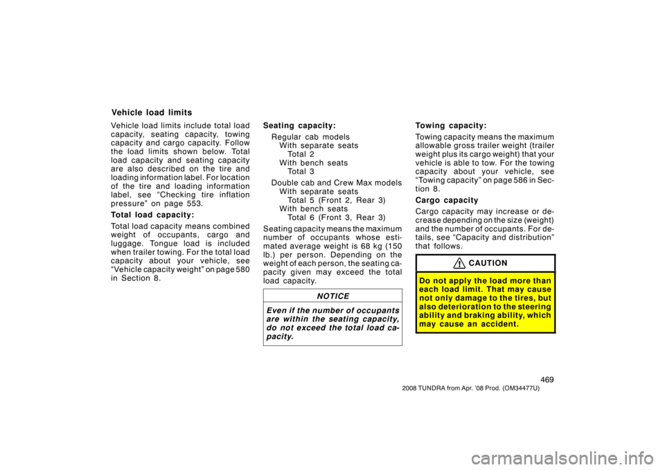 TOYOTA TUNDRA 2008 2.G Owners Manual 469
2008 TUNDRA from Apr. ’08 Prod. (OM 34477U)
Vehicle load limits include total load
capacity, seating capacity, towing
capacity and cargo capacity. Follow
the load limits shown below. Total
load 