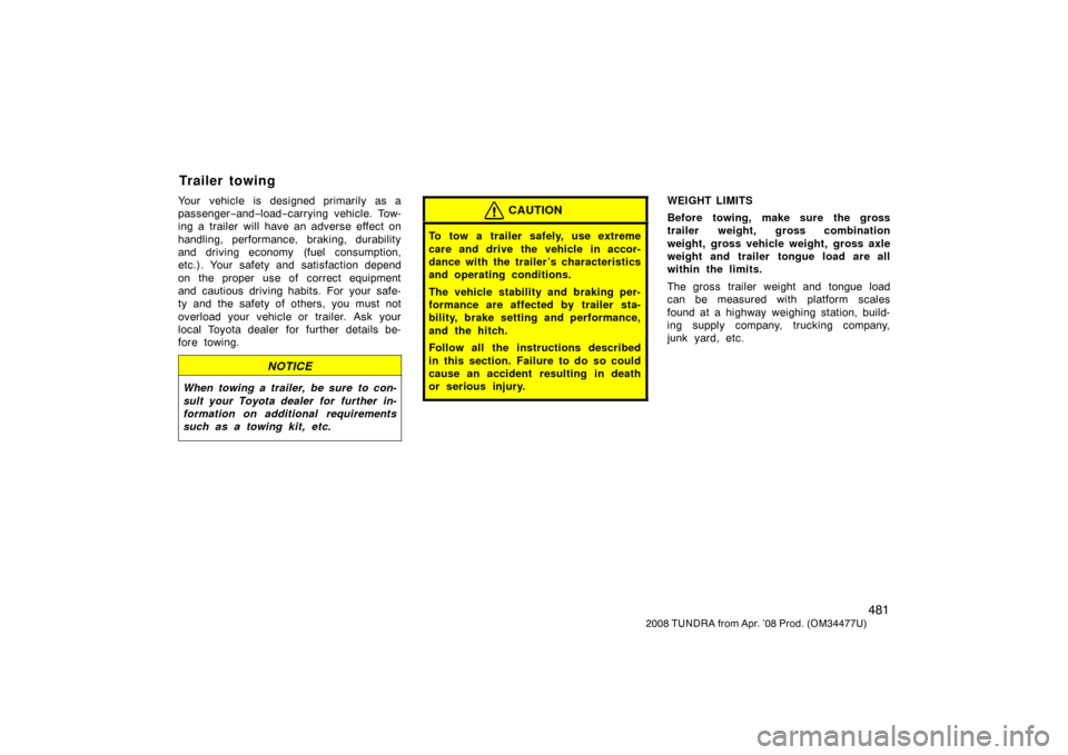 TOYOTA TUNDRA 2008 2.G Owners Manual 481
2008 TUNDRA from Apr. ’08 Prod. (OM 34477U)
Your vehicle is designed primarily as a
passenger−and− load− carrying vehicle. Tow-
ing a trailer will have an adverse effect on
handling, perfo