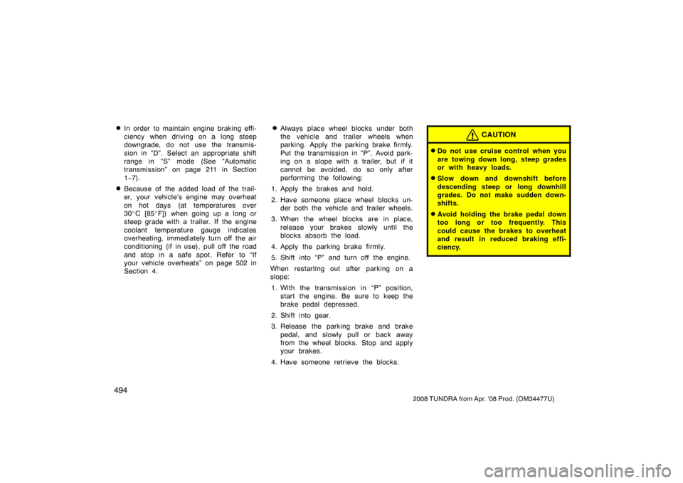 TOYOTA TUNDRA 2008 2.G Owners Manual 494
2008 TUNDRA from Apr. ’08 Prod. (OM 34477U)
In order to maintain engine braking effi-
ciency when driving on a long steep
downgrade, do not use the transmis-
sion in “D”. Select an appropri