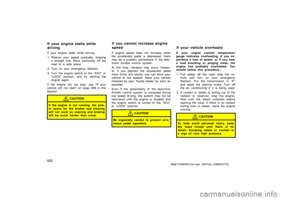 TOYOTA TUNDRA 2008 2.G Owners Manual 502
2008 TUNDRA from Apr. ’08 Prod. (OM 34477U)
If your engine stalls while driving...
1. Reduce your speed gradually, keeping a straight line. Move cautiously off the
road to a safe place.
2. Turn 