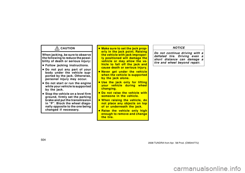 TOYOTA TUNDRA 2008 2.G Owners Manual 504
2008 TUNDRA from Apr. ’08 Prod. (OM 34477U)
CAUTION
When jacking, be sure to observe
the following to reduce the possi-
bility of death or serious injury:
Follow jacking instructions.
 Do not 