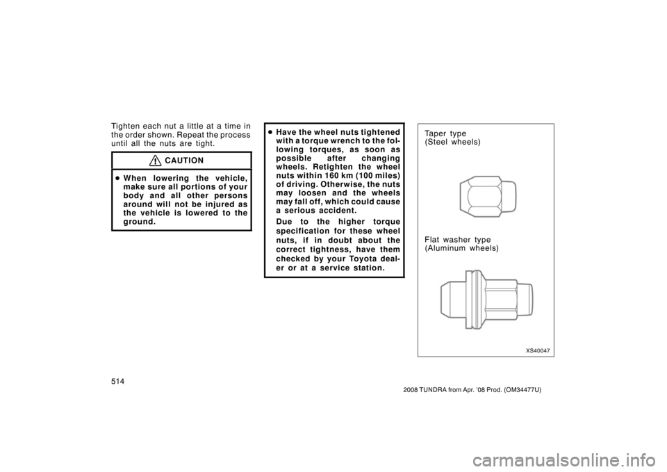 TOYOTA TUNDRA 2008 2.G Owners Manual 514
2008 TUNDRA from Apr. ’08 Prod. (OM 34477U)
Tighten each nut a little at a time in
the order shown. Repeat the process
until all the nuts are tight.
CAUTION
When lowering the vehicle,
make sure