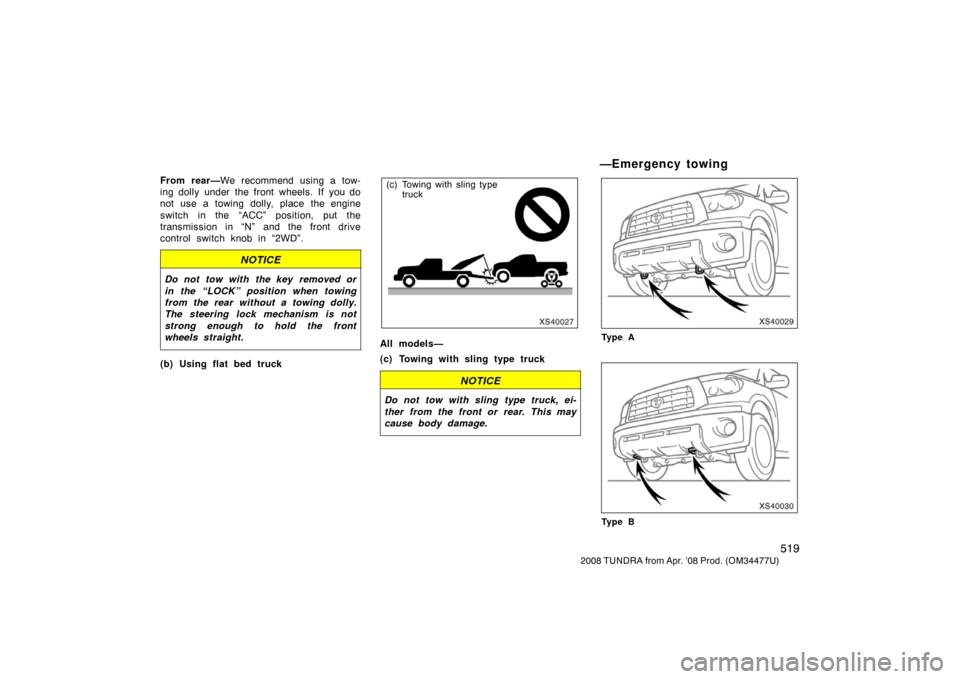 TOYOTA TUNDRA 2008 2.G Owners Manual 519
2008 TUNDRA from Apr. ’08 Prod. (OM 34477U)
From rear—We recommend using a tow-
ing dolly under the front wheels. If you do
not use a towing dolly, place the engine
switch in the “ACC” pos