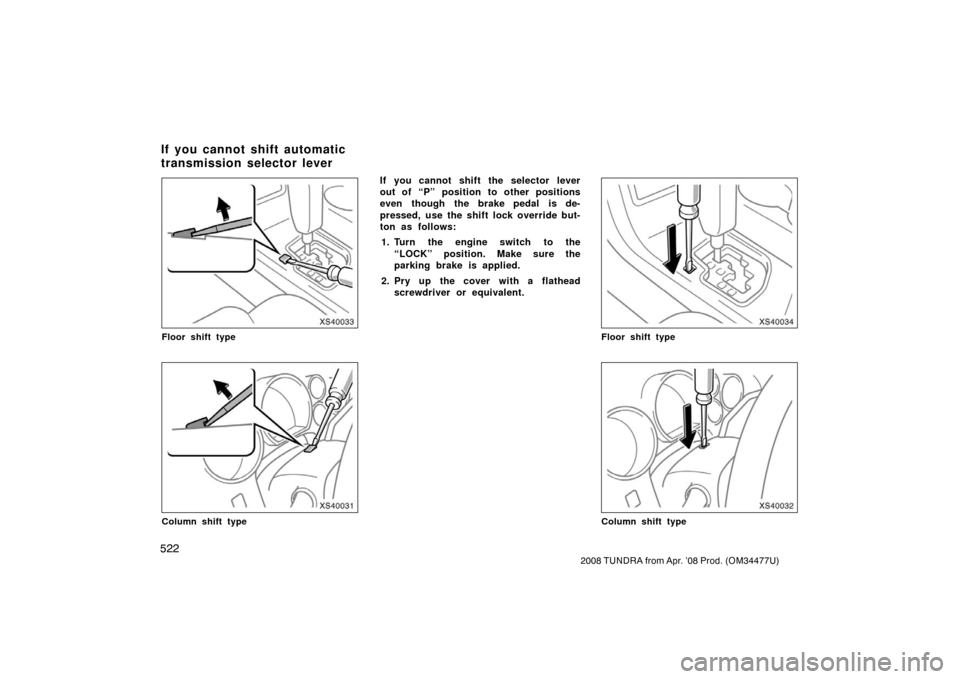TOYOTA TUNDRA 2008 2.G Owners Manual 522
2008 TUNDRA from Apr. ’08 Prod. (OM 34477U)
XS40033
Floor shift type
XS40031
Column shift type
If you cannot shift the selector lever
out of “P” position to other positions
even though the b
