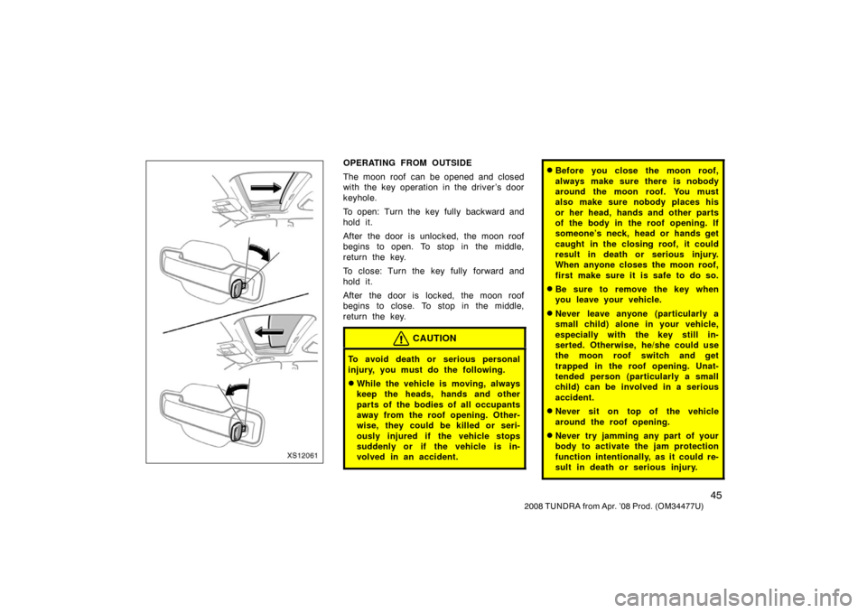 TOYOTA TUNDRA 2008 2.G Workshop Manual 45
2008 TUNDRA from Apr. ’08 Prod. (OM 34477U)
XS12061
OPERATING FROM OUTSIDE
The moon roof  can be opened and closed
with the key operation in the driver’s door
keyhole.
To open: Turn the key ful