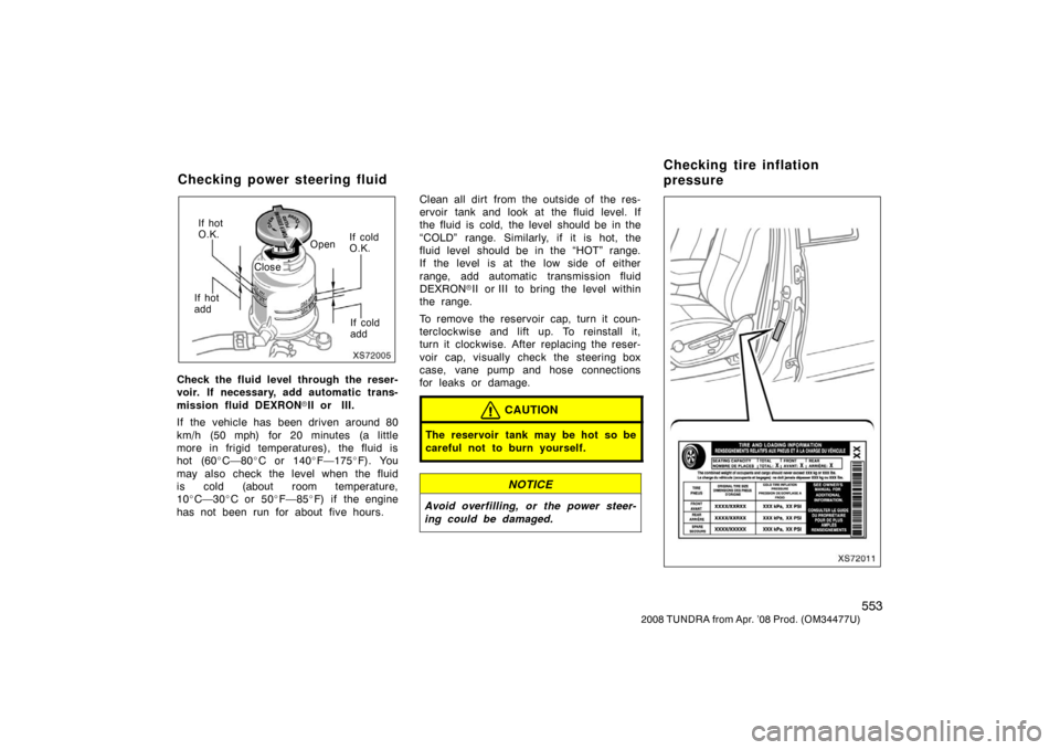 TOYOTA TUNDRA 2008 2.G Owners Manual 553
2008 TUNDRA from Apr. ’08 Prod. (OM 34477U)
XS72005
If hot
O.K.
OpenIf cold
O.K.
If hot
add If cold
add
Close
Check the fluid level through the reser-
voir. If necessary, add automatic trans-
mi