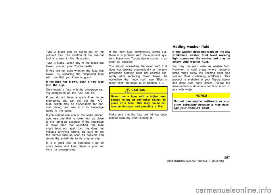 TOYOTA TUNDRA 2008 2.G Owners Manual 567
2008 TUNDRA from Apr. ’08 Prod. (OM 34477U)
Type A fuses  can be pulled out by the
pull−out tool. The location of the pull −out
tool is shown in the illustration.
Type B fuses—When any of 