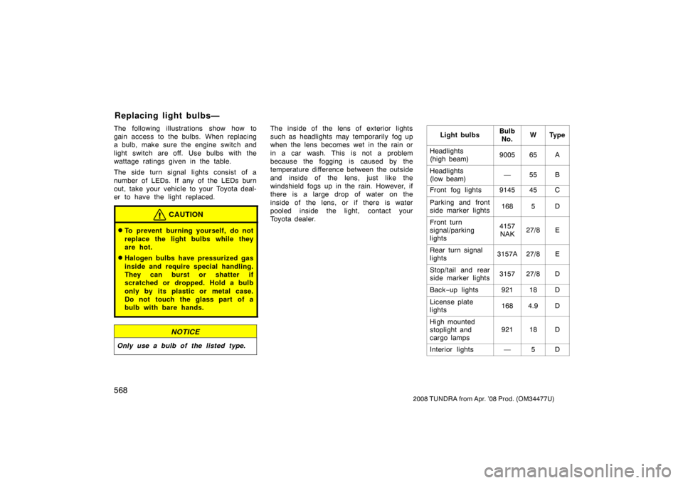 TOYOTA TUNDRA 2008 2.G Owners Manual 568
2008 TUNDRA from Apr. ’08 Prod. (OM 34477U)
The following illustrations show how to
gain access to the bulbs. When replacing
a bulb, make sure the engine  switch and
light switch are off.  Use b