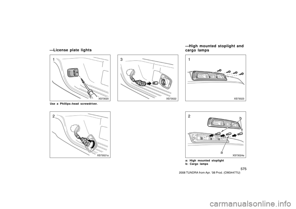 TOYOTA TUNDRA 2008 2.G Owners Manual 575
2008 TUNDRA from Apr. ’08 Prod. (OM 34477U)
XS73020
Use a Phillips�head screwdriver.
XS73021a
XS73022XS73023
XS73024
a: High mounted stoplight
b: Cargo lamps
—License plate lights —High moun