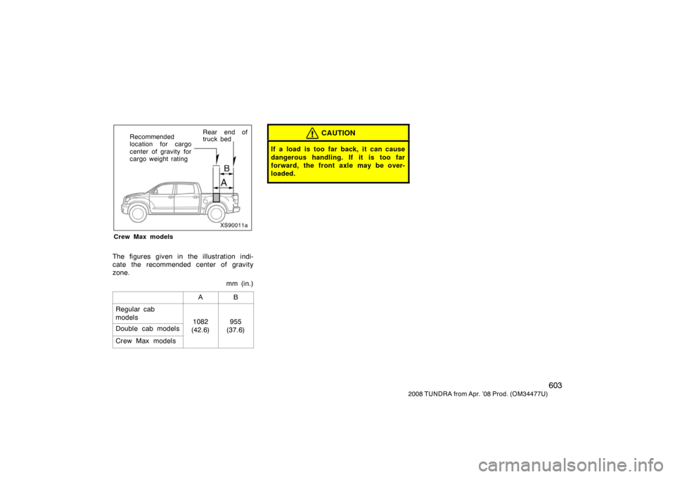 TOYOTA TUNDRA 2008 2.G Owners Manual 603
2008 TUNDRA from Apr. ’08 Prod. (OM 34477U)
XS90011a
Rear end of
truck bed
Recommended
location for cargo
center of gravity for
cargo weight rating
Crew Max models
The figures given in the illus