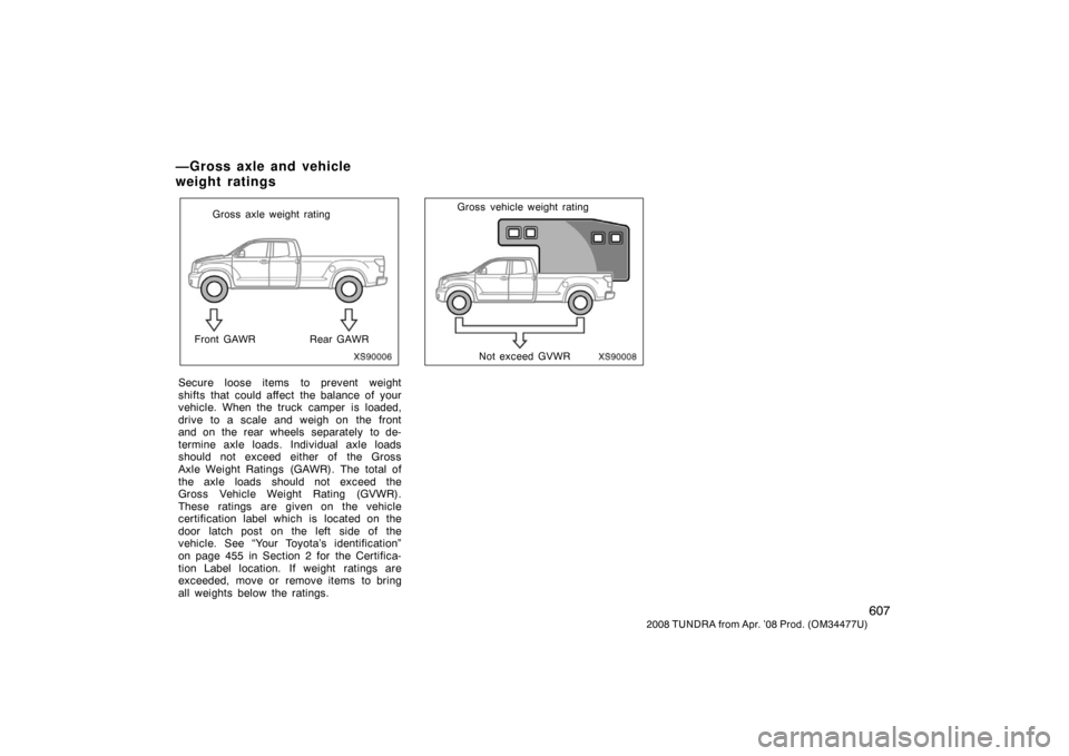 TOYOTA TUNDRA 2008 2.G Owners Manual 607
2008 TUNDRA from Apr. ’08 Prod. (OM 34477U)
XS90006
Gross axle weight rating
Front GAWR Rear GAWR
Secure loose items to prevent weight
shifts that  could affect  the balance of  your
vehicle. Wh