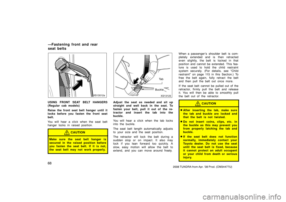 TOYOTA TUNDRA 2008 2.G Manual PDF 68
2008 TUNDRA from Apr. ’08 Prod. (OM 34477U)
XS13012a
USING FRONT SEAT BELT HANGERS
(Regular cab models)
Raise the front seat belt hanger until it
locks before you fasten the front seat
belt.
You TOYOTA TUNDRA 2008 2.G Manual PDF 68
2008 TUNDRA from Apr. ’08 Prod. (OM 34477U)
XS13012a
USING FRONT SEAT BELT HANGERS
(Regular cab models)
Raise the front seat belt hanger until it
locks before you fasten the front seat
belt.
You
