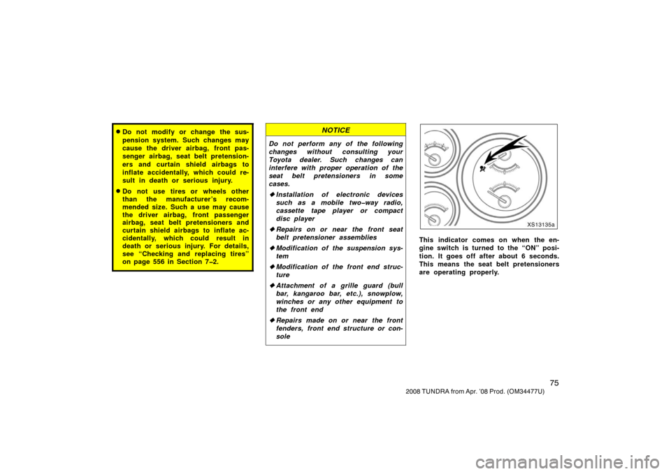 TOYOTA TUNDRA 2008 2.G Owners Manual 75
2008 TUNDRA from Apr. ’08 Prod. (OM 34477U)
Do not modify or change the sus-
pension system. Such changes may
cause the driver airbag, front pas-
senger airbag, seat belt pretension-
ers and cur