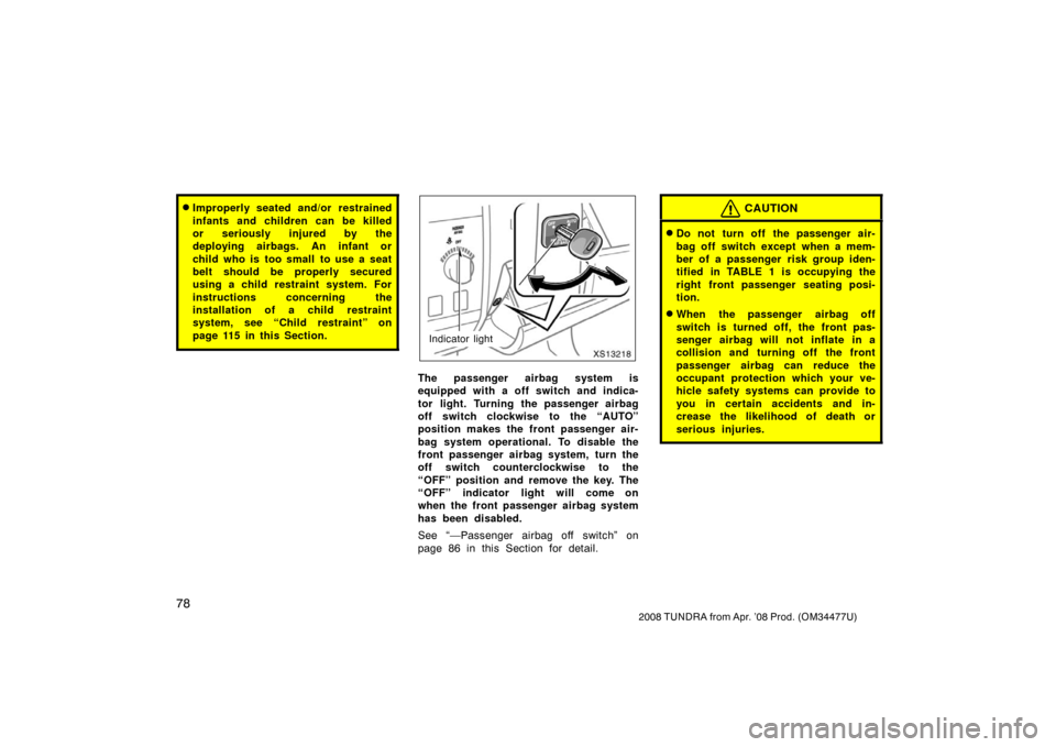TOYOTA TUNDRA 2008 2.G Manual Online 78
2008 TUNDRA from Apr. ’08 Prod. (OM 34477U)
Improperly seated and/or restrained
infants and children can be killed
or seriously injured by the
deploying airbags. An infant or
child who is too sm